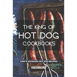 The King of Hot Dog Cookbooks: Chef's Approved Hot Dog Recipes