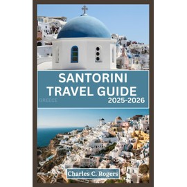 SANTORINI TRAVEL GUIDE 2025-2026: Discover the Best of Santorini: From Sunset Views to Secret Villages and Everything in Between