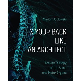 FIX YOUR BACK LIKE AN ARCHITECT: Gravity Therapy of the Spine and Motor Organs