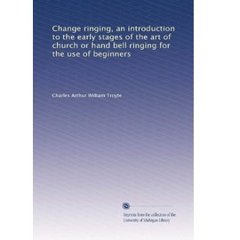 Change ringing, an introduction to the early stages of the art of church or hand bell ringing for the use of beginners