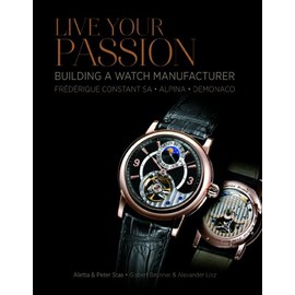 Live Your Passion: Building a Watch Manufacturer: FrÃ©dÃ©rique Constant SA, Alpina, deMonaco