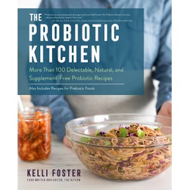 The Probiotic Kitchen: More Than 100 Delectable, Natural, and Supplement-Free Probiotic Recipes - Also Includes Recipes for Prebiotic Foods