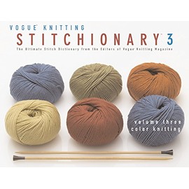 The VogueÂ® Knitting Stitchionaryâ¢ Volume Three: Color Knitting: The Ultimate Stitch Dictionary from the Editors of VogueÂ® Knitting Magazine (Vogue Knitting Stitchionary Series)