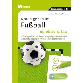 Noten geben im Fußball - objektiv & fair: 16 Übungsreihen mit Bewertungsbögen für normative Leistungserhebungen im modernen Sportunterricht (5. bis 13. Klasse)