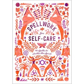 Spellwork for Self-Care: 40 Spells to Soothe the Spirit