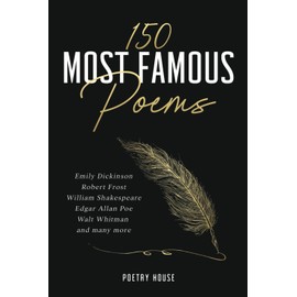 150 Most Famous Poems: Emily Dickinson, Robert Frost, William Shakespeare, Edgar Allan Poe, Walt Whitman and many more