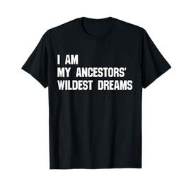 I Am My Ancestors' Wildest Dreams t-shirt T-Shirt