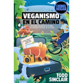 VEGANISMO EN EL CAMINO: Guía de Viajes Rebel Vegan: Revelando los Secretos de unas Vacaciones Basadas en las Plantas y Explorando el Futuro de los ... Rebel Vegan en Español) (Spanish Edition)