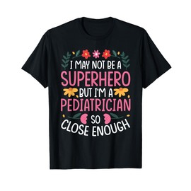 I May NOT BE A Superhero BUT I'm A Pediatrician T-Shirt