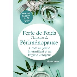 Perte de Poids Pendant la Périménopause Grâce au Jeûne Intermittent et au Régime Cétogène: Avec des recettes de 20 Jours pour un Métabolisme Rapide et un Equilibre Hormonal pour une Perte de Poids