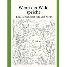 Wenn der Wald spricht: Ein Malbuch über Jagd un Natur