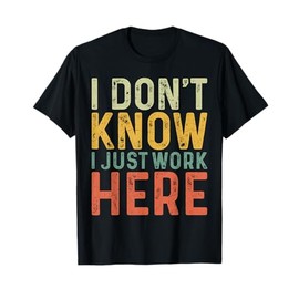 Funny I Don't Know I Just Work Here Sarcastic for Women Men T-Shirt