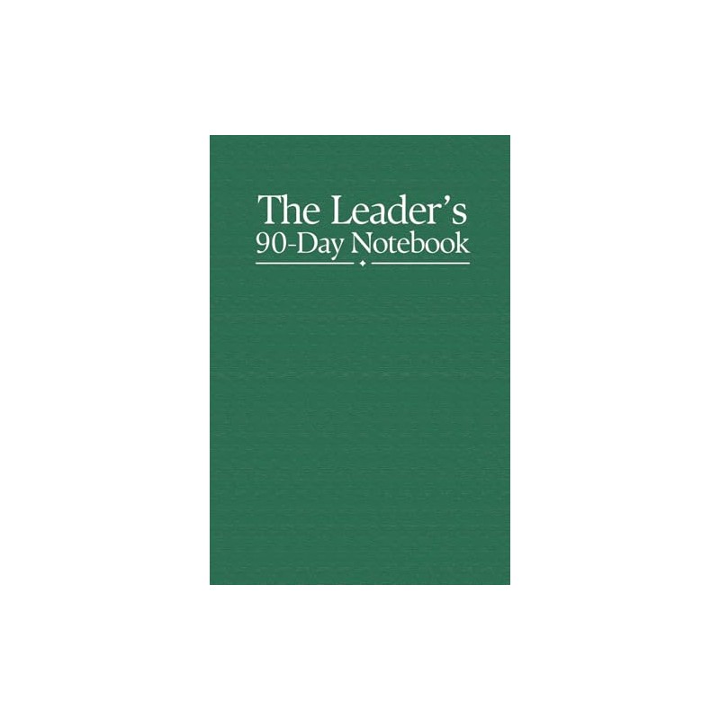 The Leader's 90-Day Notebook: A Journal For Leaders Too Busy