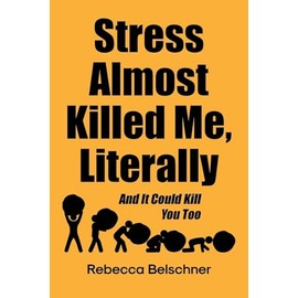 Stress Almost Killed Me, Literally: And It Could Kill You Too