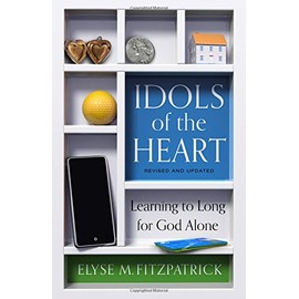 Idols of the Heart: Learning to Long for God Alone, Revised and Updated