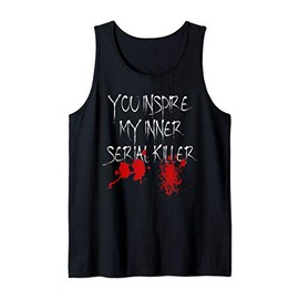 You Inspire My Inner Serial Killer Scary Creepy Psychopath Tank Top
