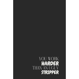 Funny Offensive Notebook – Lined Journal 200 Pages – Quote 'YOU WORK HARDER THAN AN UGLY STRIPPER' – Bold & Sarcastic Gift for Coworkers, Hustlers, ... Notes, Rants, Adult Humor Office Gift