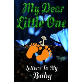 My Dear Little One - Letters To My Baby: A Perfect Journal for a "To be" Mom / Dad - Letters To My Baby Boy / Girl