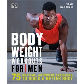 Bodyweight Workouts for Men: 75 Anytime, Anywhere Exercises to Build a Better Body