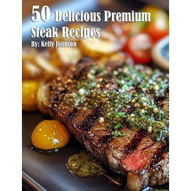 50 Delicious Premium Steak Recipes