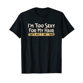 I’m Too Sexy for My Hair That’s Why It Isn’t There T-Shirt