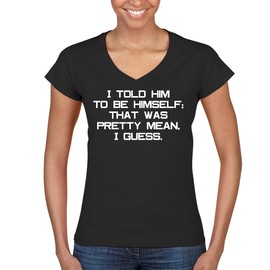 I Told Him to Be Himself; That was Pretty Mean, I Guess. - Women's Ultra-Soft Deep V-Neck T-Shirt – Lightweight, Comfortable & Flattering Fit CP05 Black