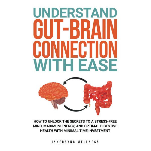 UNDERSTAND GUT-BRAIN CONNECTION WITH EASE: HOW TO UNLOCK THE SECRETS