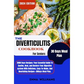 The Diverticulitis Cookbook For Seniors: Your Essential Guide To Soothe, And Restore Your Digestive System With Delicious, Easy-To-Make, And Nourishing Recipes+ 30Days Meal Plan.