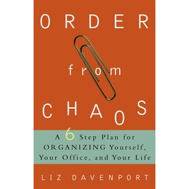 Order From Chaos: A Six-Step Plan for Organizing Yourself, Your Office, and Your Life