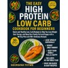 THE EASY HIGH PROTEIN LOW CARB COOKBOOK FOR BEGINNERS: Quick
