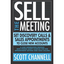 SELL THE MEETING Set Discovery Calls & Sales Appointments To Close New Accounts: A Lead Generation Process With Phone Script Samples For B2B Appointment Setting & Cold Calling