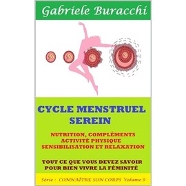  CYCLE MENSTRUEL SEREIN NUTRITION, COMPLMENTS, ACTIVIT PHYSIQUE, SENSIBILISATION ET RELAXATION TOUT CE QUE VOUS DEVEZ SAVOIR POUR BIEN VIVRE LA FMINIT ... gurir naturellement t. 8) (French Edition)