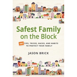 Safest Family on the Block: 101 Tips, Tricks, Hacks, and Habits to Protect Your Family