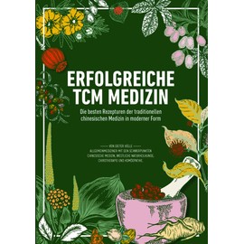 Erfolgreiche TCM Medizin: Die besten Rezepturen der traditionellen chinesischen Medizin in moderner Form