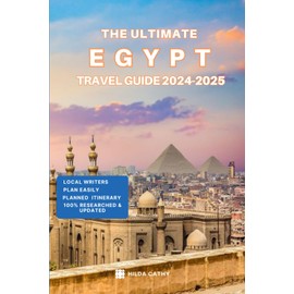 The Ultimate Egypt Travel Guide 2024-2025: Things to Know before Travelling to Egypt, Expert picks for your Vacation, Top Things to do, Budget and Safety Tips