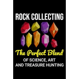 Rock Collecting - The Perfect Blend of Science, Art and Treasure Hunting: Rock Collector Blank Lined Journal Notebook Diary
