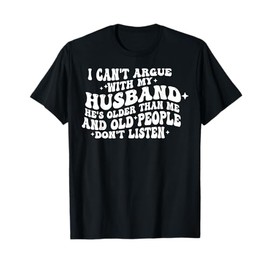 I Can't Argue With My Husband He's Old People Don't Listen T-Shirt