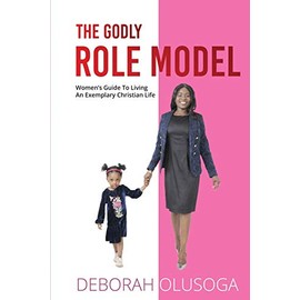 The Godly Role Model: Women's Guide To Living An Exemplary Christian Life