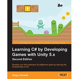 Learning C# by Developing Games with Unity 5.x - Second Edition: Develop your first interactive 2D platformer game by learning the fundamentals of C#