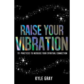 Raise Your Vibration: 111 Practices to Increase Your Spiritual Connection