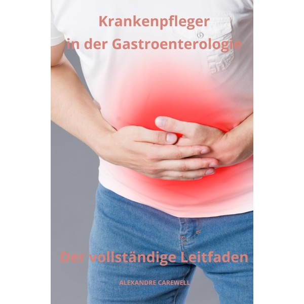 Krankenpfleger in der Gastroenterologie Der vollständige Leitfaden (Krankenpfleger mit ALEXANDRE