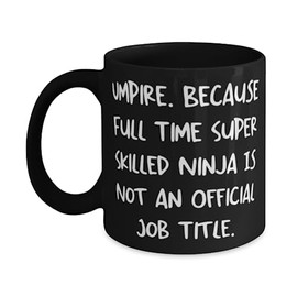 Appreciation Umpire Gifts, Umpire. Because Full Time Super Skilled Ninja Is, Graduation 11oz 15oz Mug For Umpire from Coworkers, Baseball, Softball, Umpire gear, Referee