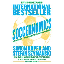 Soccernomics: Why France and Germany Win, Why England Is Starting to and Why The Rest of the World Loses [New Edition]