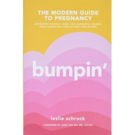 Bumpin': The Modern Guide to Pregnancy: Navigating the Wild, Weird, and Wonderful Journey From Conception Through Birth and Beyond