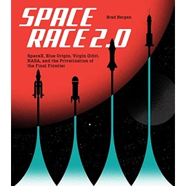 Space Race 2.0: SpaceX, Blue Origin, Virgin Galactic, NASA, and the Privatization of the Final Frontier