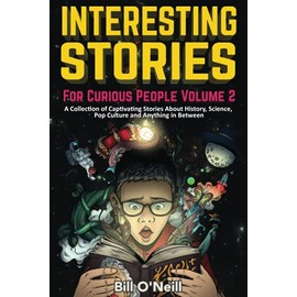 Interesting Stories For Curious People Volume 2: A Collection of Captivating Stories About History, Science, Pop Culture and Anything in Between