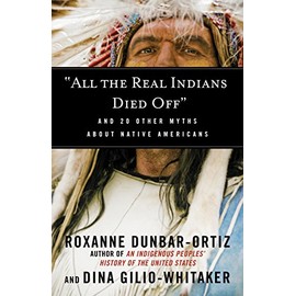 "All the Real Indians Died Off": And 20 Other Myths About Native Americans (Myths Made in America)