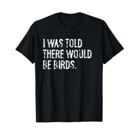 I Was Told There Would Be Birds T-Shirt