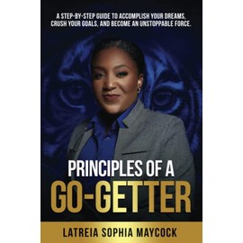 Principles of a Go-Getter: A step-by-step guide to accomplish your dreams, crush your goals, and become an unstoppable force.