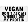 Vegan Don't Ask Me Where I Get Protein - 25